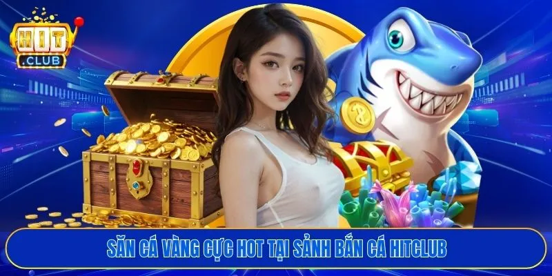 Săn cá vàng cực hot tại sảnh bắn cá HITCLUB