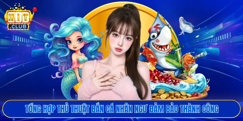 Tổng hợp thủ thuật bắn cá nhân ngư đảm bảo thành công