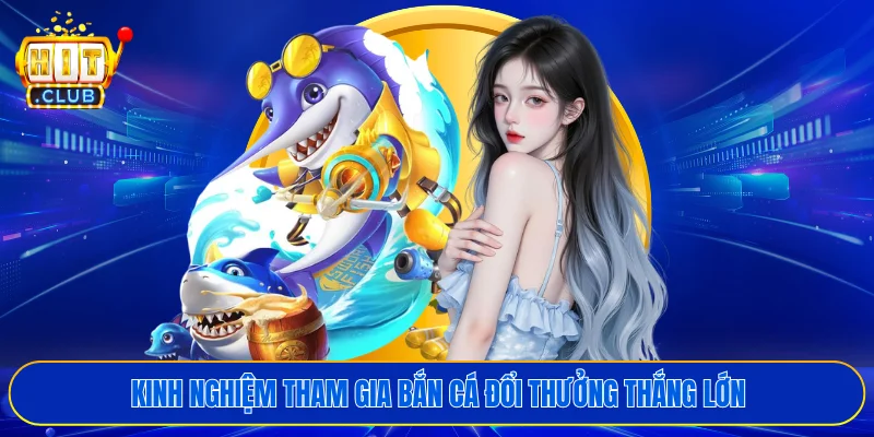Kinh nghiệm tham gia bắn cá đổi thưởng thắng lớn