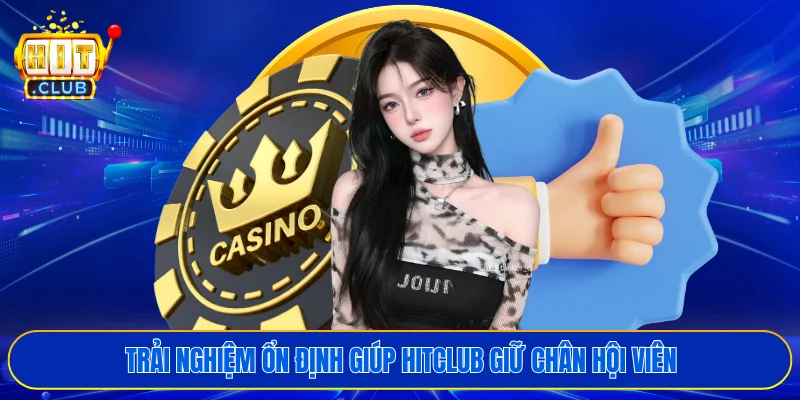 Trải nghiệm ổn định giúp HITCLUB giữ chân hội viên
