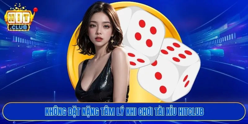 Không đặt nặng tâm lý khi chơi tài xỉu HITCLUB