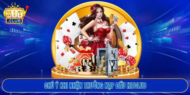 Chú ý khi nhận thưởng nạp đầu HITCLUB